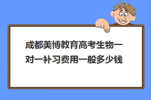 成都美博教育高考生物一对一补习费用一般多少钱