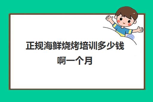 正规海鲜烧烤培训多少钱啊一个月(学烧烤大概多少学费)