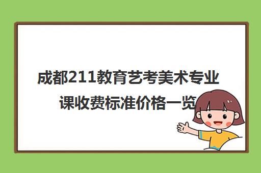 成都211教育艺考美术专业课收费标准价格一览(美术艺考生可以考什么大学)