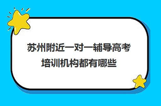 苏州附近一对一辅导高考培训机构都有哪些(苏州补课一对一多少钱)