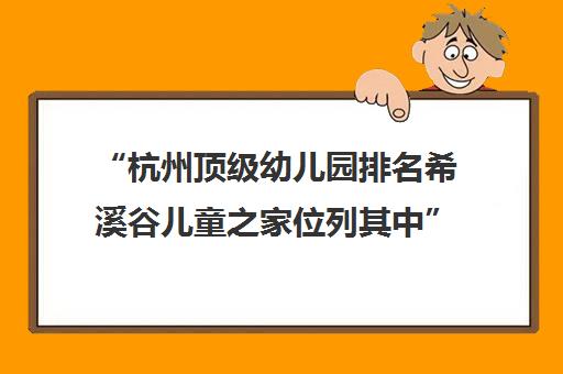 “杭州顶级幼儿园排名希溪谷儿童之家位列其中”