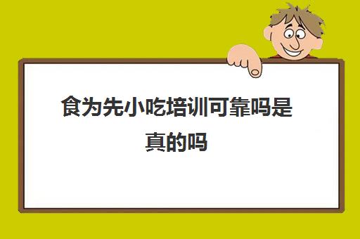 食为先小吃培训可靠吗是真的吗(长沙食为先小吃培训)