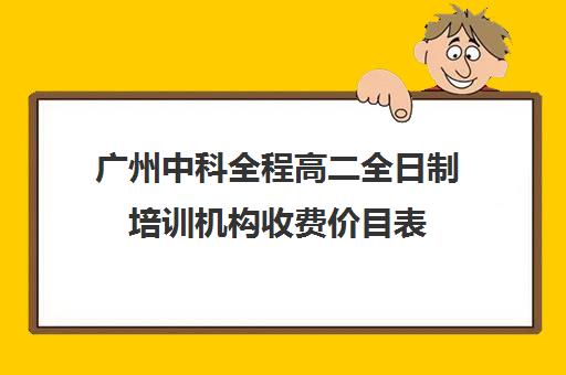 广州中科全程高二全日制培训机构收费价目表(广州最厉害的高中补课机构)