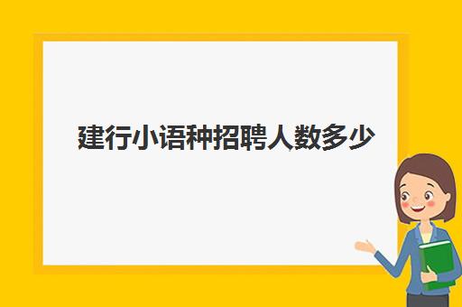 建行小语种招聘人数多少(建行外语人才岗好吗)