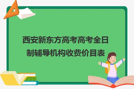 西安新东方高考高考全日制辅导机构收费价目表(西安高三全日制补课机构)