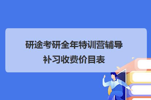 研途考研全年特训营辅导补习收费价目表