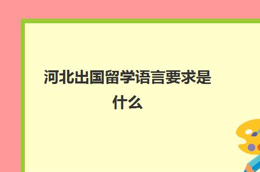 河北出国留学语言要求是什么(河北小语种高考政策)