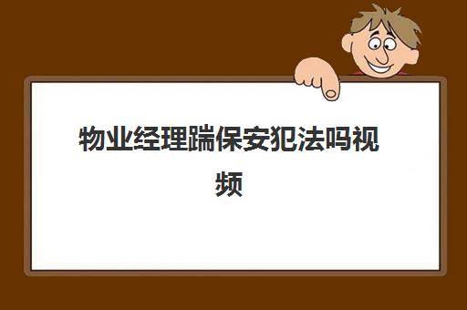 物业经理踹保安犯法吗视频(踹人家门犯法吗)