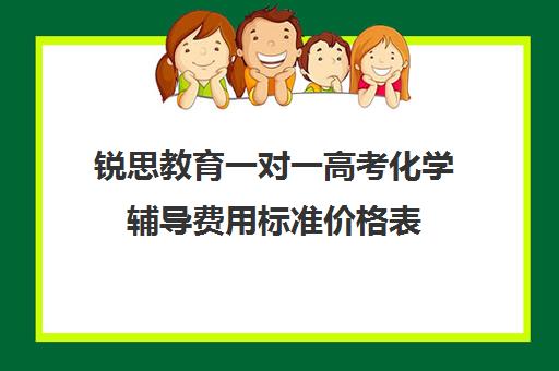 锐思教育一对一高考化学辅导费用标准价格表（高考一对一辅导机构哪个好）