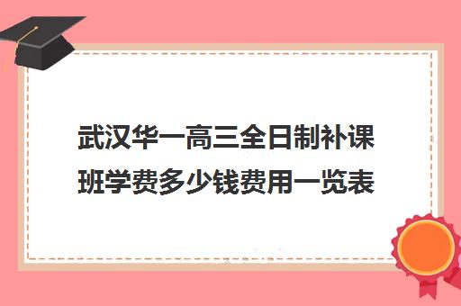 武汉华一高三全日制补课班学费多少钱费用一览表(武汉高三冲刺班哪家好)