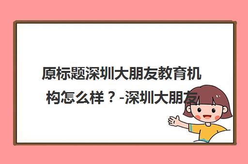 原标题深圳大朋友教育机构怎么样？-深圳大朋友教育新标题深圳大朋友教育培训质量与