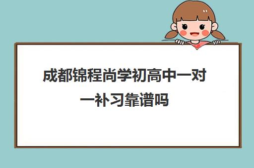 成都锦程尚学初高中一对一补习靠谱吗