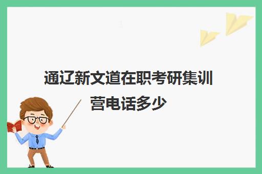 通辽新文道在职考研集训营电话多少（内蒙古民族大学考研）