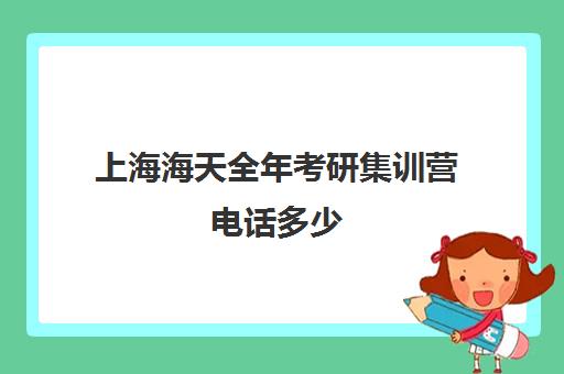 上海海天全年考研集训营电话多少（考研集训营有用吗）