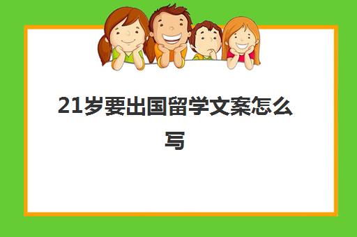 21岁要出国留学文案怎么写(留学文案不好有影响吗)