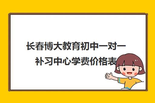 长春博大教育初中一对一补习中心学费价格表