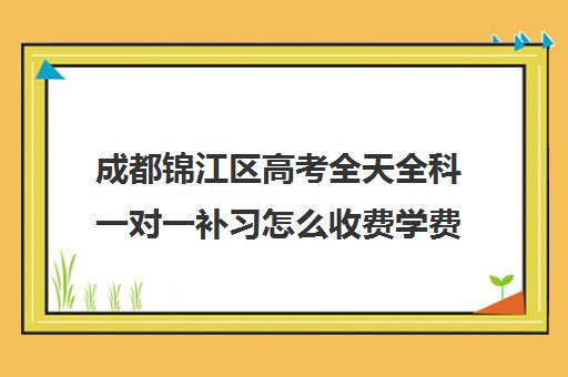 成都锦江区高考全天全科一对一补习怎么收费学费多少钱