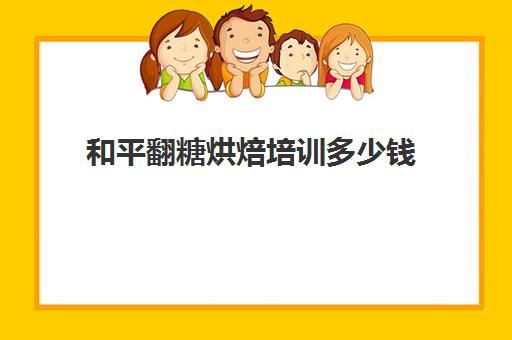 和平翻糖烘焙培训多少钱(学翻糖蛋糕要多少学费)