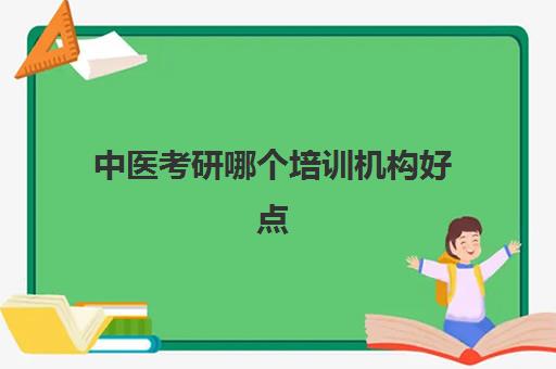 中医考研哪个培训机构好点(中医考研要买哪些书)