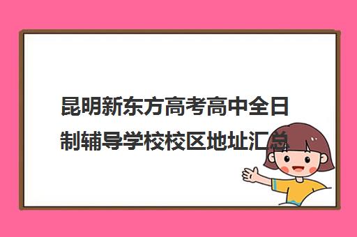 昆明新东方高考高中全日制辅导学校校区地址汇总(乌市新东方哪个校区好)