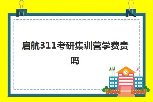 启航311考研集训营学费贵吗（启航考研培训班怎么样）