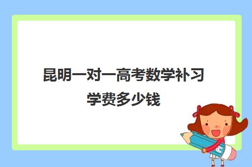 昆明一对一高考数学补习学费多少钱