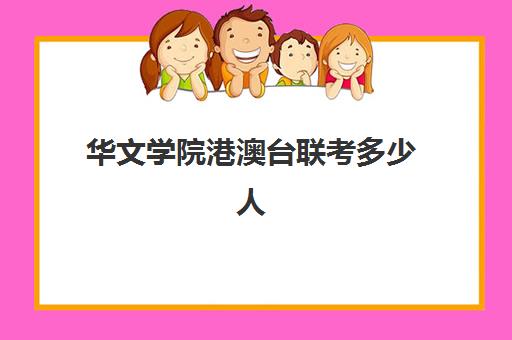 华文学院港澳台联考多少人(港澳台联考报考学校名单)