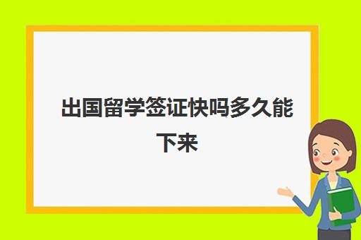 出国留学签证快吗多久能下来(留学签证好过吗)