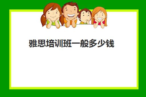 雅思培训班一般多少钱(雅思保过班18000元)