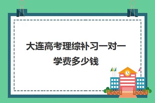 大连高考理综补习一对一学费多少钱