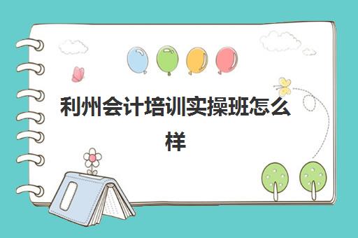 利州会计培训实操班怎么样(东奥会计培训班)