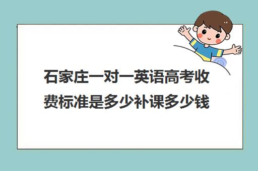 石家庄一对一英语高考收费标准是多少补课多少钱一小时(石家庄高三补课机构哪家好)