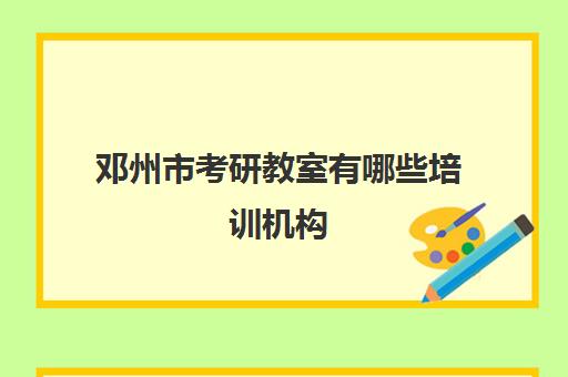 邓州市考研教室有哪些培训机构(周口考研培训机构)