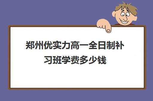 郑州优实力高一全日制补习班学费多少钱