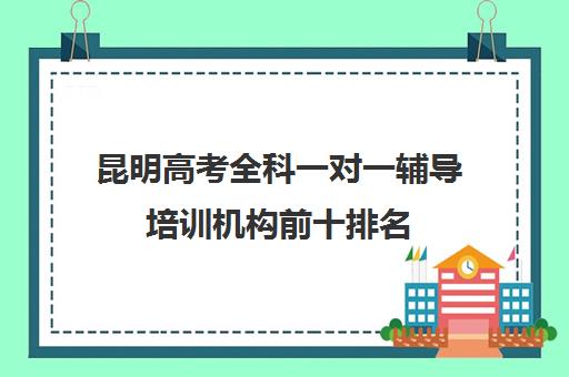 昆明高考全科一对一辅导培训机构前十排名(一对一机构)