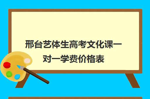 邢台艺体生高考文化课一对一学费价格表(河北艺考文化课要达到多少分)