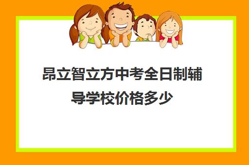 昂立智立方中考全日制辅导学校价格多少（新东方初三冲刺全托班学费）