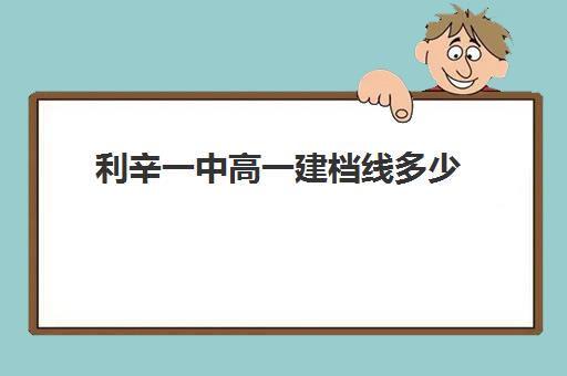 利辛一中高一建档线多少(建档线和分数线有什么区别)