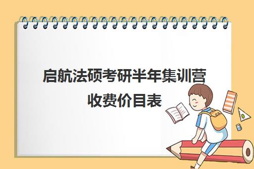 启航法硕考研半年集训营收费价目表（法硕报班哪个机构好）