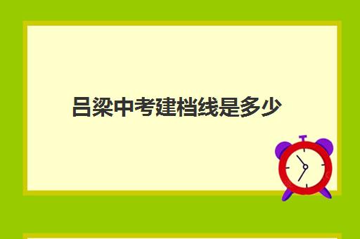 吕梁中考建档线是多少(中考没过线如何上高中)