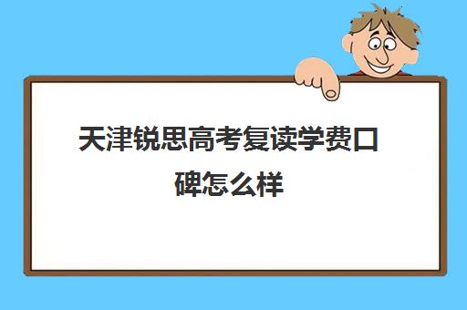 天津锐思高考复读学费口碑怎么样(天津高三复读哪个学校比较好)