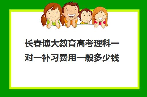 长春博大教育高考理科一对一补习费用一般多少钱