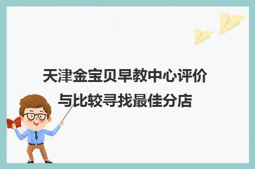 天津金宝贝早教中心评价与比较寻找最佳分店