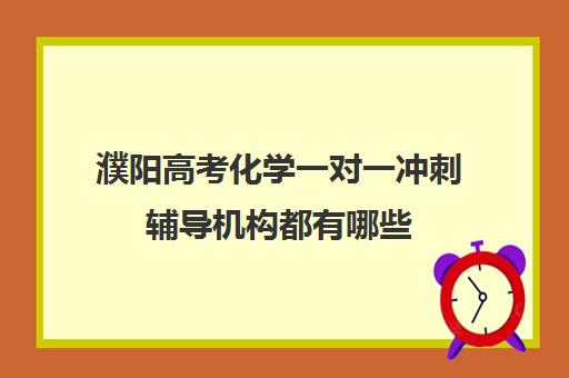 濮阳高考化学一对一冲刺辅导机构都有哪些(高考冲刺班哪个机构好)