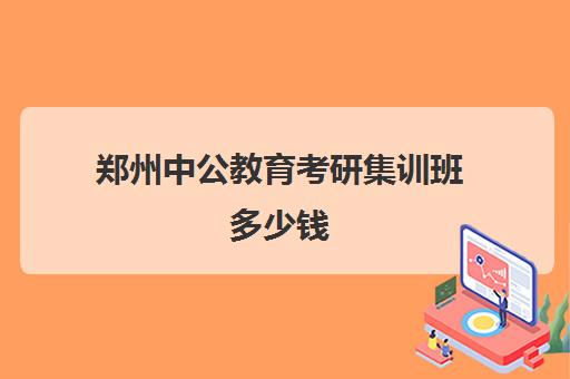 郑州中公教育考研集训班多少钱(中公教育郑州线下培训)