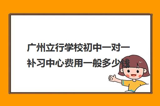 广州立行学校初中一对一补习中心费用一般多少钱