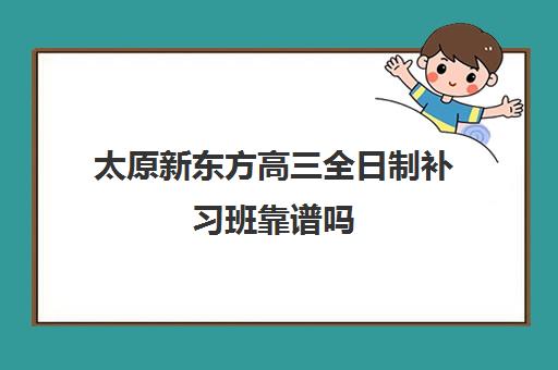 太原新东方高三全日制补习班靠谱吗