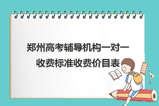 郑州高考辅导机构一对一收费标准收费价目表(郑州高中补课机构排名)