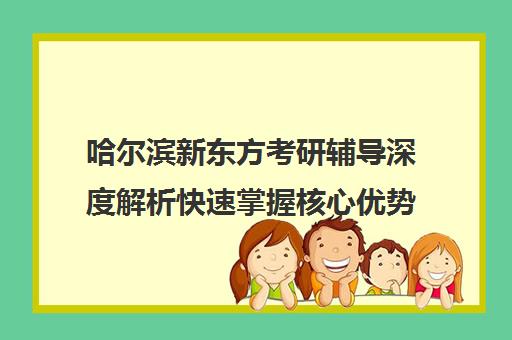 哈尔滨新东方考研辅导深度解析快速掌握核心优势