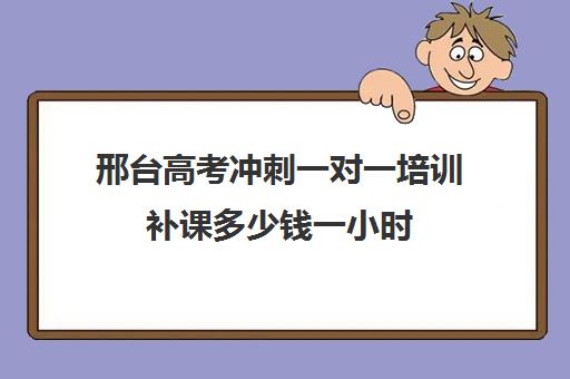 邢台高考冲刺一对一培训补课多少钱一小时(高三冲刺班收费标准)